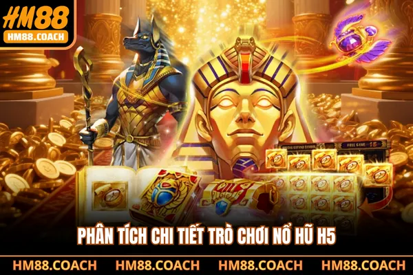 Phân tích chi tiết trò chơi nổ hũ H5 Phân tích chi tiết trò chơi nổ hũ H5