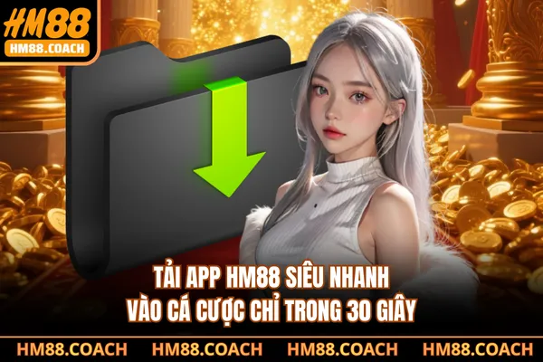 Tải App HM88 Siêu Nhanh, Vào Cá Cược Chỉ Trong 30 Giây
